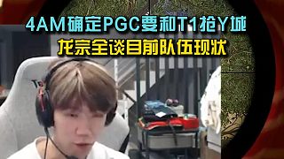 4AM確定PGC要和T1搶Y城，龍宗全談目前隊伍現(xiàn)狀！