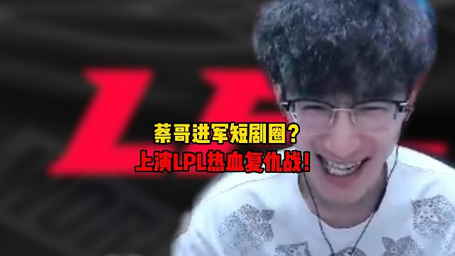 蔡哥进军短剧圈？上演LPL热血复仇战！