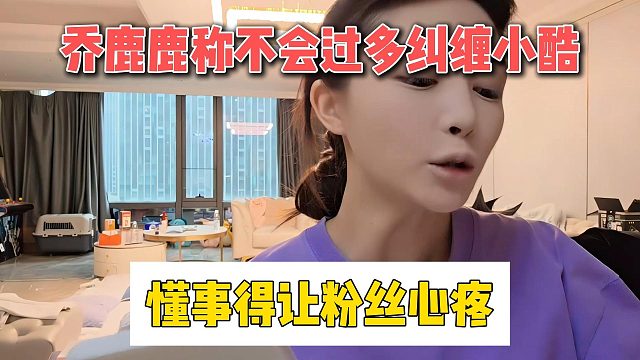 乔鹿鹿称不会过多纠缠小酷，懂事得让粉丝心疼