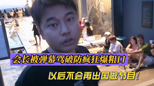 会长被弹幕骂破防疯狂爆粗口！以后不会再出国做节目！