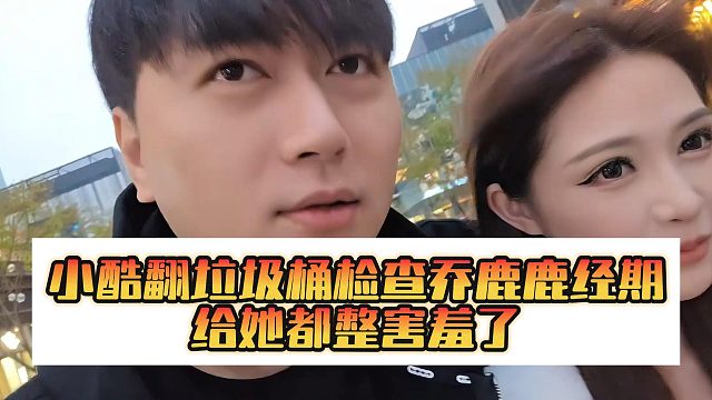 小酷翻垃圾桶检查乔鹿鹿经期，给她都整害羞了