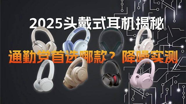 2025头戴耳机揭秘：通勤党首选哪款？降噪实测