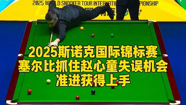 2025斯诺克国际锦标赛，塞尔比抓住赵心童失误机会，准进获得上手
