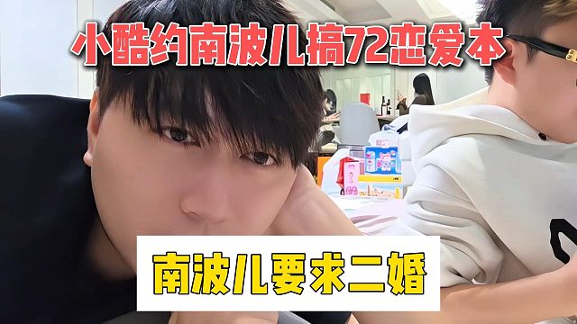 小酷约南波儿搞72恋爱本，南波儿要求二婚
