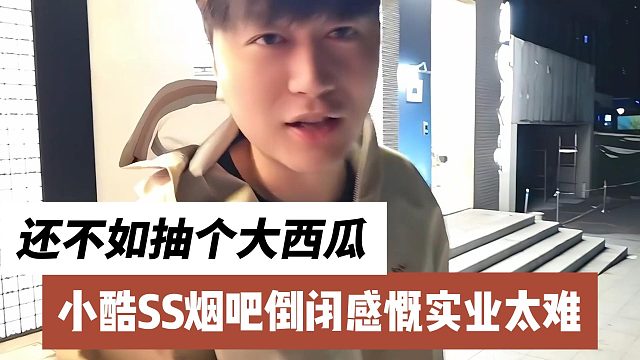 小酷SS烟吧倒闭感慨实业太难，还不如抽个大西瓜