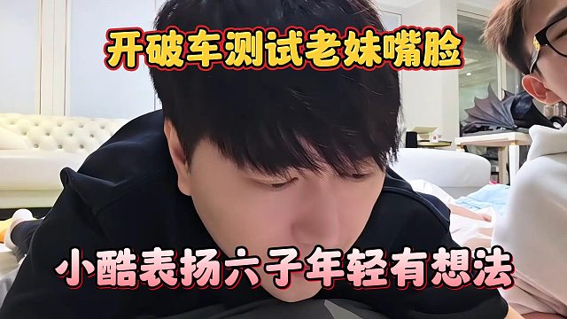 小酷表扬六子年轻有想法，开破车测试老妹嘴脸