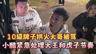 小酷緊急處理大王和虎子節(jié)奏，10級(jí)牌子拱火大哥被罵