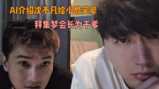 拜集夢(mèng)會(huì)長(zhǎng)為干爹！AI介紹沈不凡給小酷笑暈！