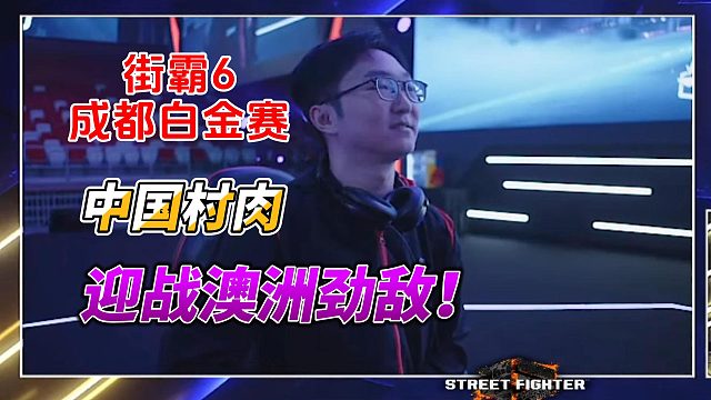 街霸6成都白金赛：中国村肉迎战澳洲不知火舞