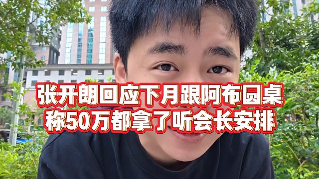 【张开朗】张开朗回应下月跟阿布圆桌，称50万都拿了听会长安排