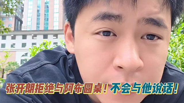 不会和阿布说话！张开朗拒绝与阿布圆桌！