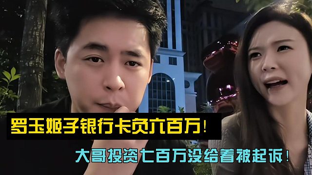 罗玉姬子银行卡负六百万！大哥投资七百万没给着被起诉！