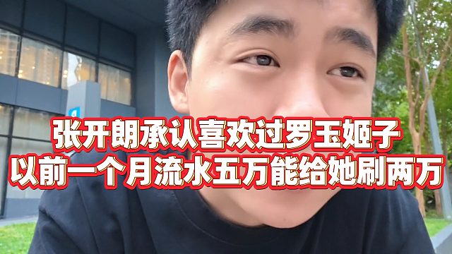 【张开朗】张开朗承认喜欢过罗玉姬子，以前一个月流水五万能给她刷两万
