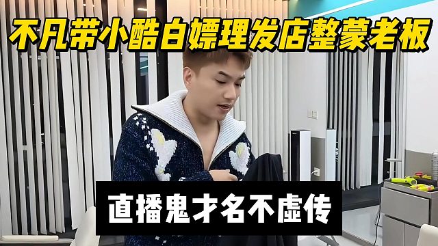 不凡带小酷白嫖理发店整蒙老板，直播鬼才名不虚传