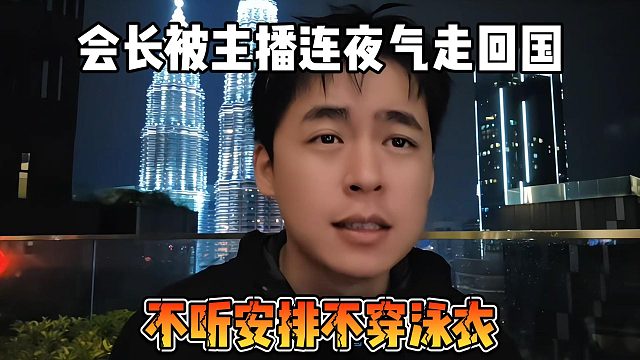 会长被主播连夜气走回国，不听安排不穿泳衣