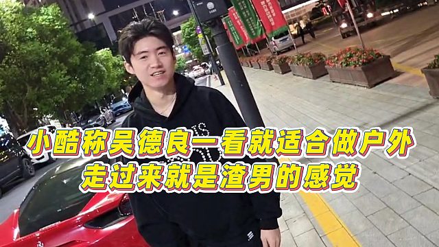 【小小小酷哥】小酷称吴德良一看就适合做户外，走过来就是渣男的感觉