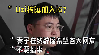 “Uzi被曝加入iG？妻子在線辟謠，希望各大網(wǎng)友不要搞事”