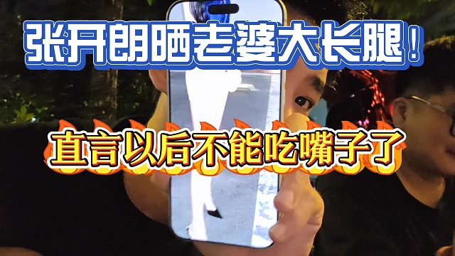 张开朗晒老婆大长腿！直言以后不能吃女嘉宾嘴子了！