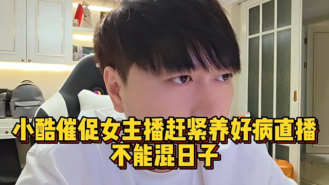 小酷催促女主播赶紧养好病直播，不能混日子