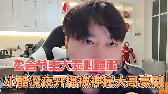 小酷深夜开播被神秘大哥豪刷，公会节奏大无心睡眠