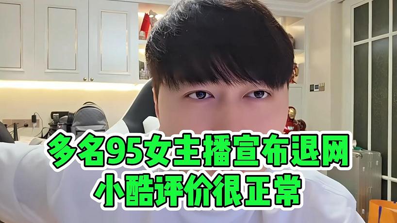 多名95女主播宣布退網，小酷評價很正常