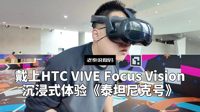 【老秦说数码】戴上HTC VIVE Focus Vison，沉浸式体验《泰坦尼克号》