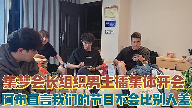 【集梦会长】组织男主播集体开会 阿布直言我们的节目不会比别人差