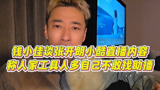 【钱小佳】钱小佳谈张开朗小酷直播内容，称人家工具人多自己不敢找助播