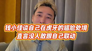 【錢小佳】錢小佳談自己在虎牙的尷尬處境，直言沒人敢跟自己聯(lián)動
