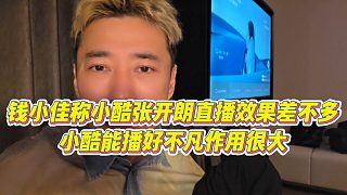 【錢小佳】錢小佳稱小酷張開朗直播效果差不多，小酷能播好不凡作用很大