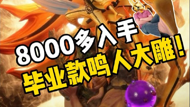 8K入手毕业款鸣人大雕！帮我看看值不值？