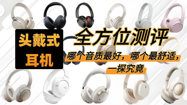 头戴式耳机全方位测评，哪个音质最好，哪个最舒适，一探究竟！