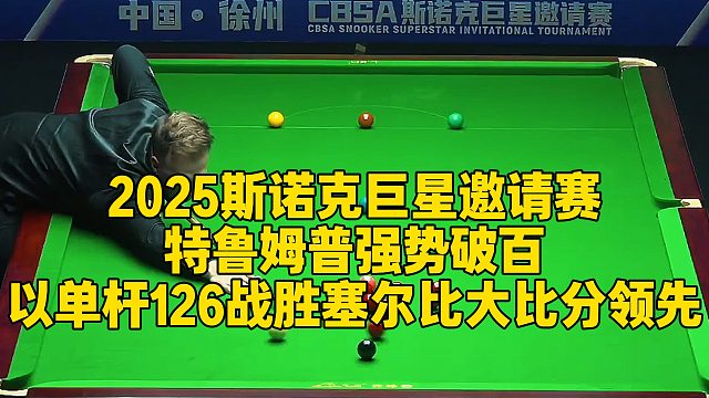 2025斯诺克巨星邀请赛，特鲁姆普强势破百，以单杆126战胜塞尔比大比分领先