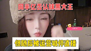 周半億否認抹黑大王，但隨后被運營喊停直播