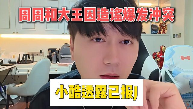 周周和大王因造谣爆发冲突，小酷透露已报J