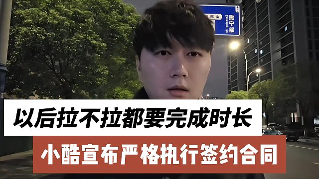 小酷宣布要按合同严格执行，以后拉不拉都要完成时长