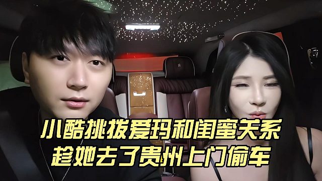 小酷挑拨爱玛和闺蜜关系，趁她去了贵州上门偷车