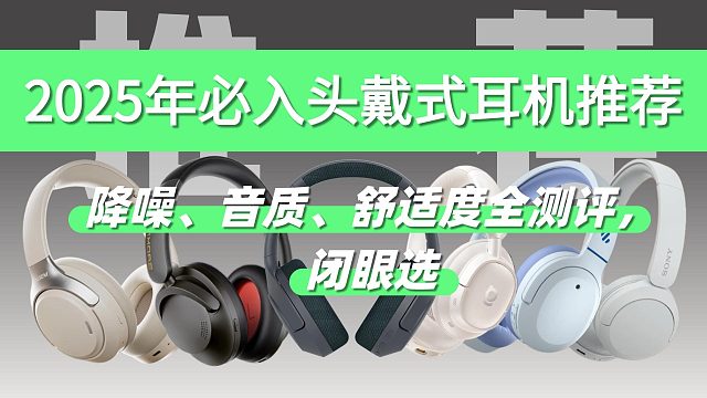 2025年必入头戴式耳机推荐，降噪、音质、舒适度全测评，闭眼选！