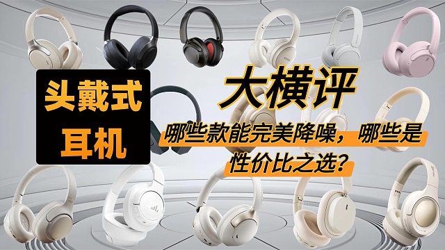 头戴式耳机横评：哪些款能完美降噪，哪些是性价比之选？