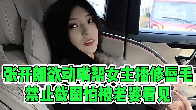 张开朗欲动嘴帮女主播修唇毛，禁止截图怕被老婆看见