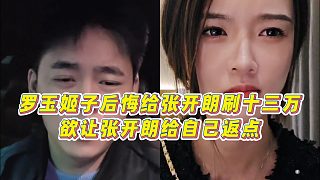 【張開(kāi)朗】羅玉姬子后悔給張開(kāi)朗刷十三萬(wàn)，欲讓張開(kāi)朗給自己返點(diǎn)