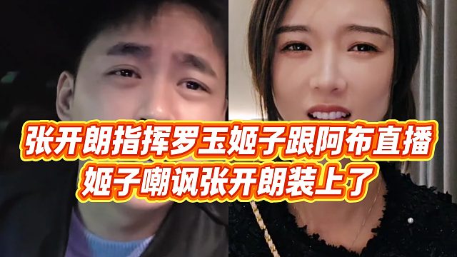 【张开朗】张开朗指挥罗玉姬子跟阿布直播，姬子嘲讽张开朗装上了