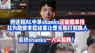 AG絕跡和AL中單shanks穿越火線運(yùn)輸船單挑 以為隨便拿捏結(jié)果讓香克斯打到換人