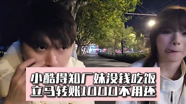 小酷得知厂妹没钱吃饭，立马转账1000不用还