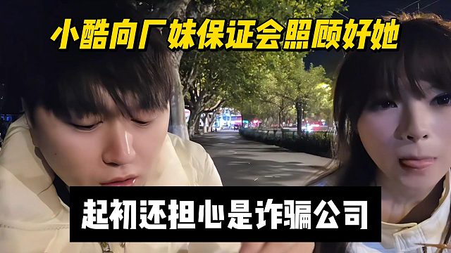 小酷向厂妹保证会照顾好她，起初还担心是诈骗公司