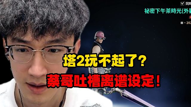 塔2玩不起了？蔡哥吐槽离谱设定！