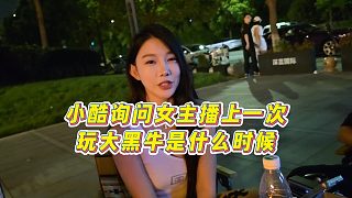 【小小小酷哥】小酷詢問女主播上一次玩大黑牛是什么時(shí)候