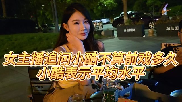 【小小小酷哥】女主播追问小酷不算前戏多久，小酷表示平均水平