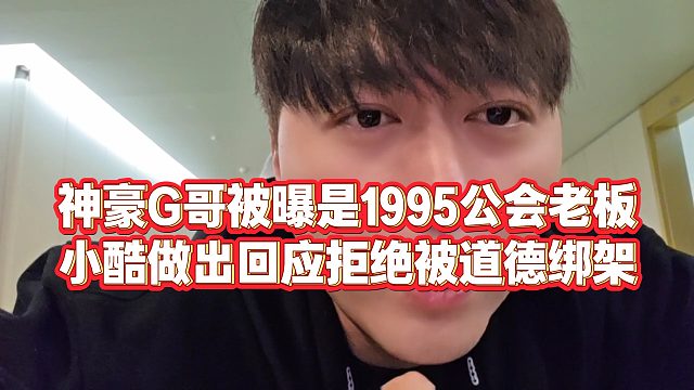 【小小小酷哥】神豪G哥被曝是1995公会老板？小酷做出回应拒绝被道德绑架