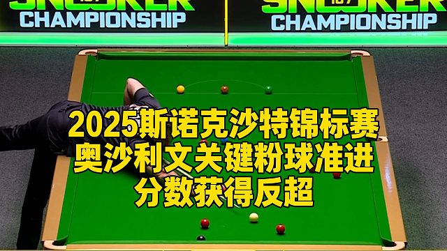 2025斯诺克沙特锦标赛，奥沙利文关键粉球准进分数获得反超